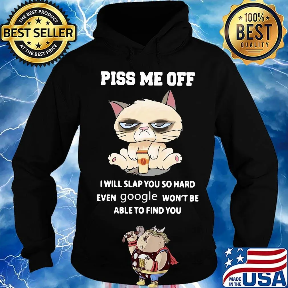 Piss Me Off I Will Slap You So Hand Even Google Won't Be Able To Find You Cat Shirt Hoodie