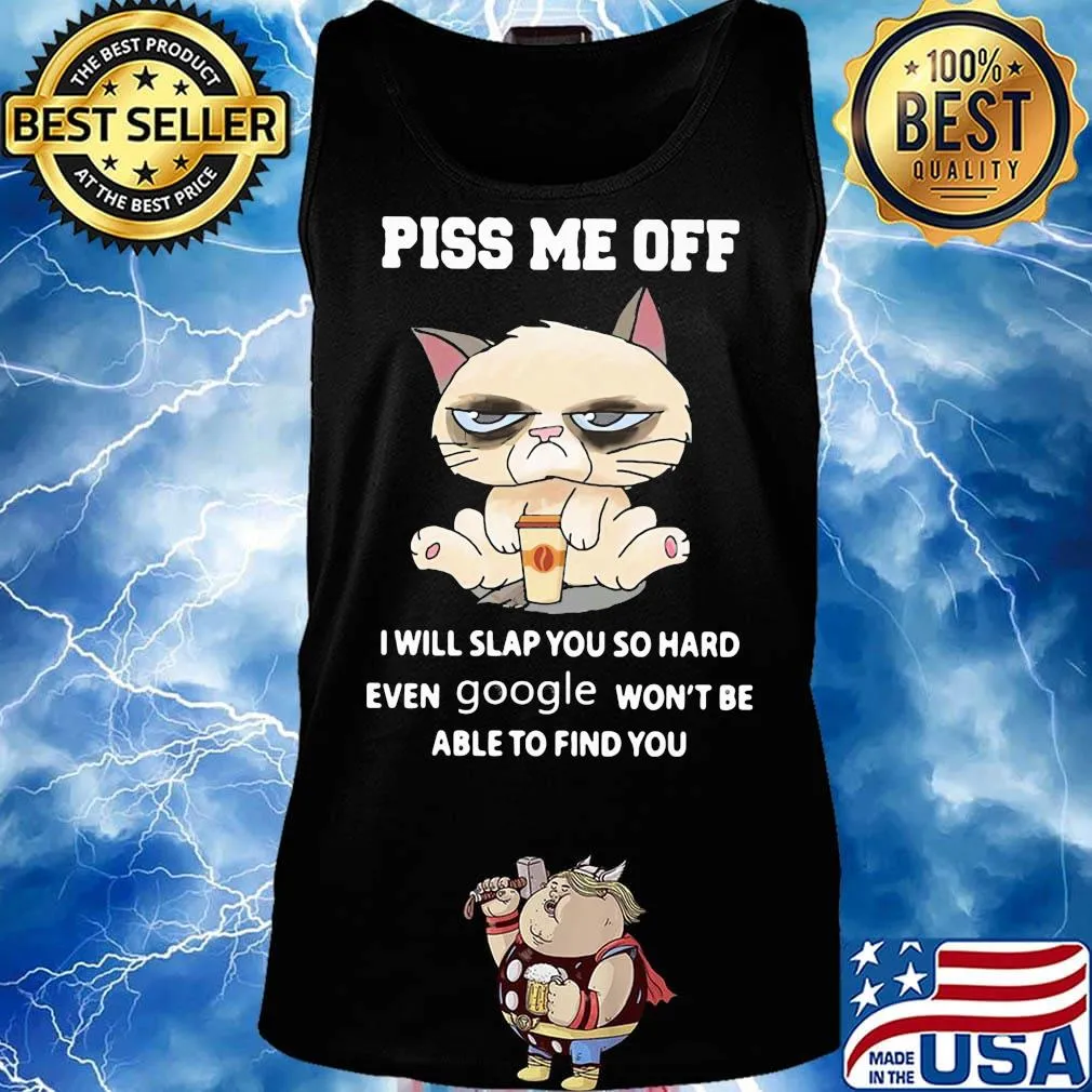 Piss Me Off I Will Slap You So Hand Even Google Won't Be Able To Find You Cat Shirt Tank top