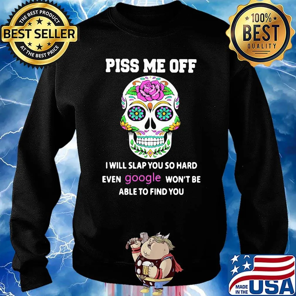 Piss Me Off I Will Slap You So Hard Even Google Won't Be Able To Find You Skull Shirt Sweater