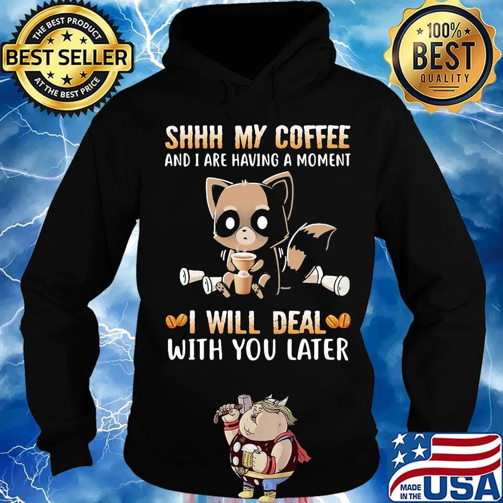 Shhh My Coffee And I Are Having A Moment I Will Deal With You Later Raccoon Shirt Hoodie