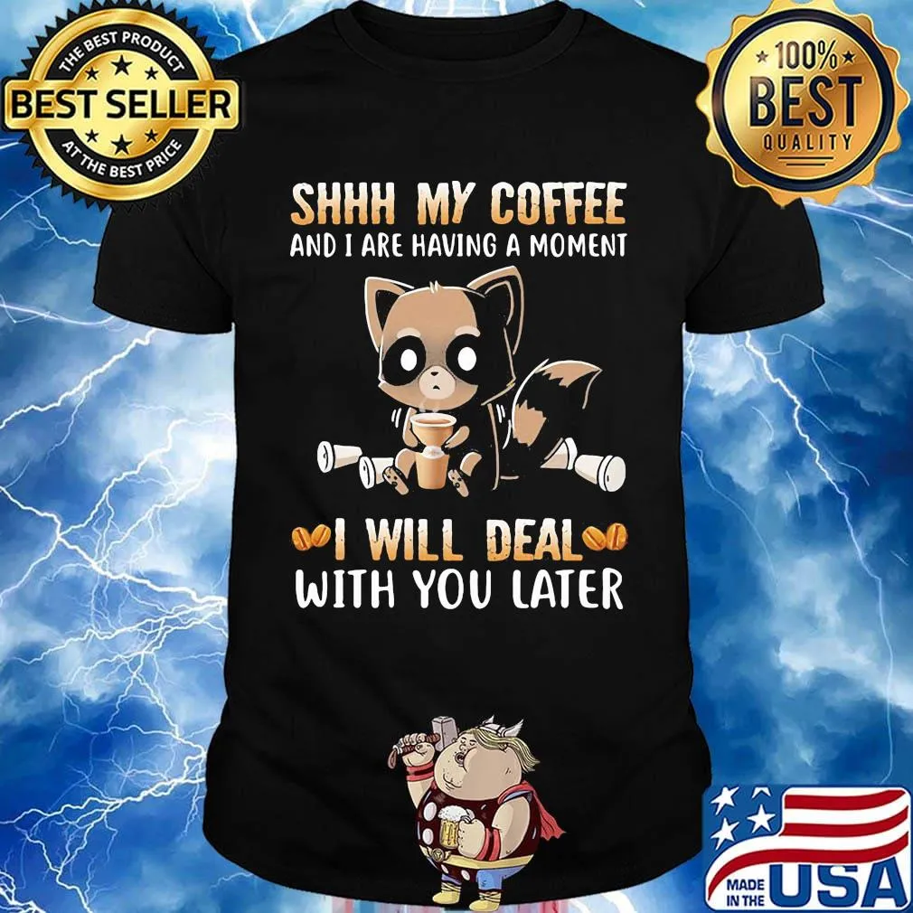 Shhh My Coffee And I Are Having A Moment I Will Deal With You Later Raccoon Shirt