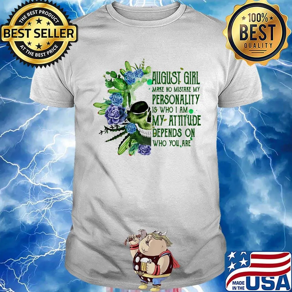 Skull cactus august girl make no mistake my personality is who i am my attitude depends on who you are shirt