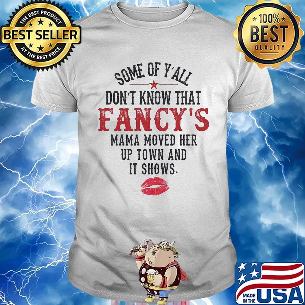 Some Of Y'all Don't Know That Fancy's Mama Moved Her Up Town And It Shows Shirt