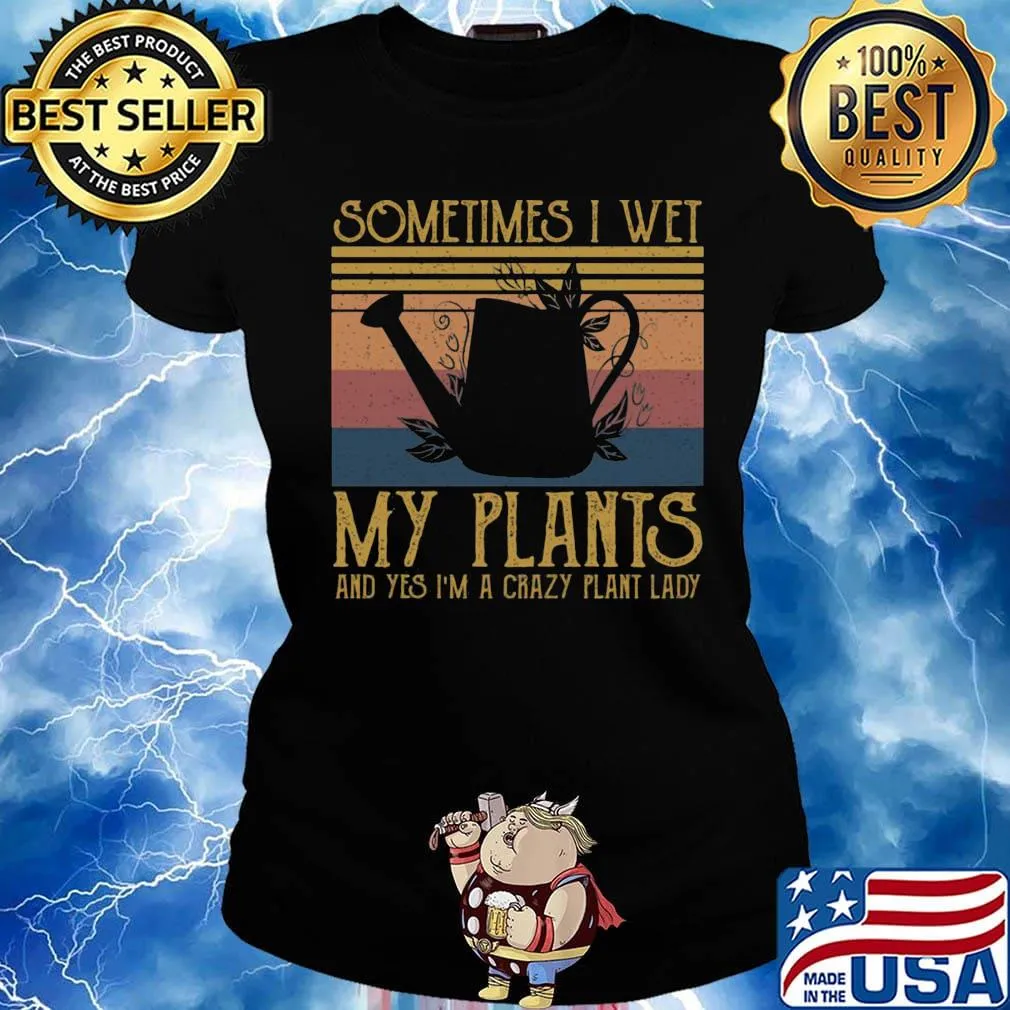 Sometimes I Wet My Plants And Yes I'm A Crazy Plant Lady Vintage Retro Shirt Ladies tee