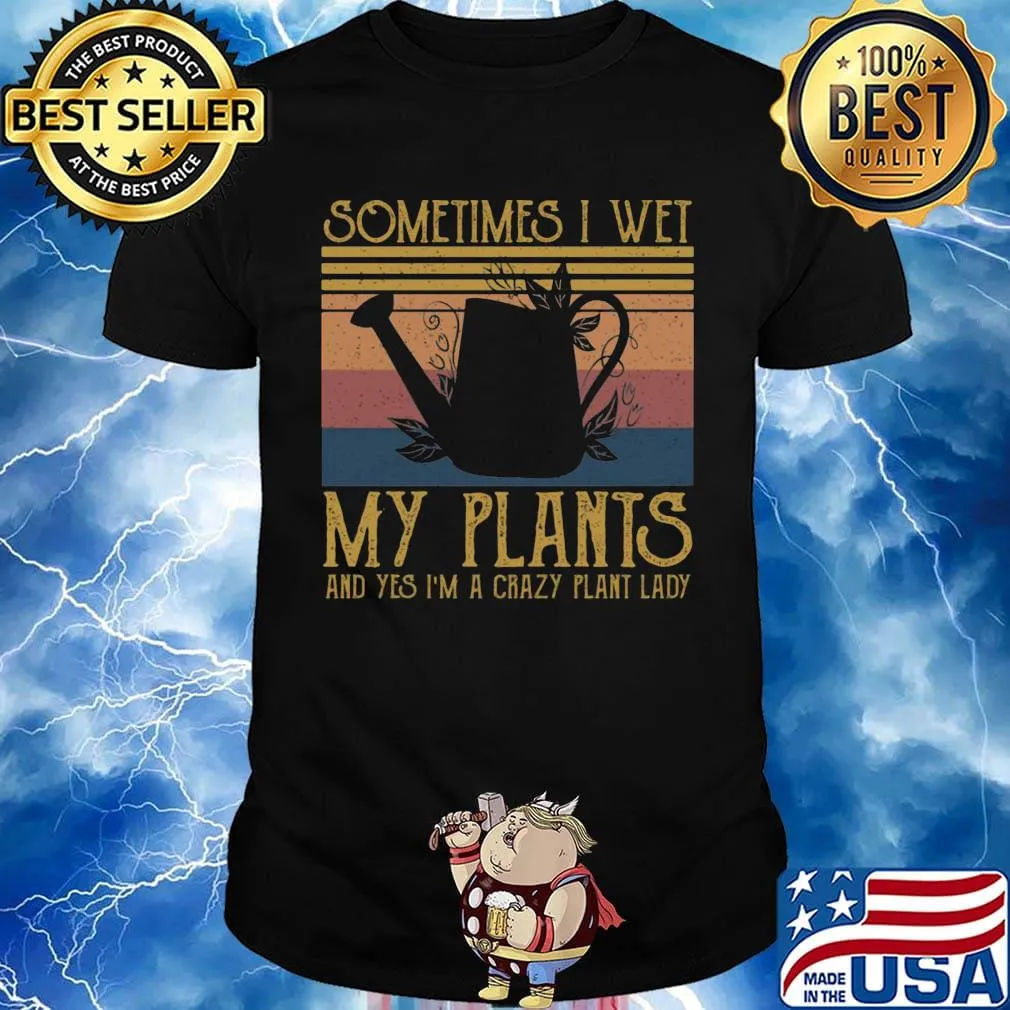Sometimes I Wet My Plants And Yes I'm A Crazy Plant Lady Vintage Retro Shirt