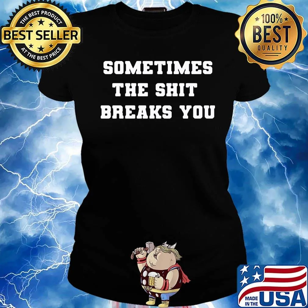 Sometimes The Shit Breaks You Shirt Ladies tee