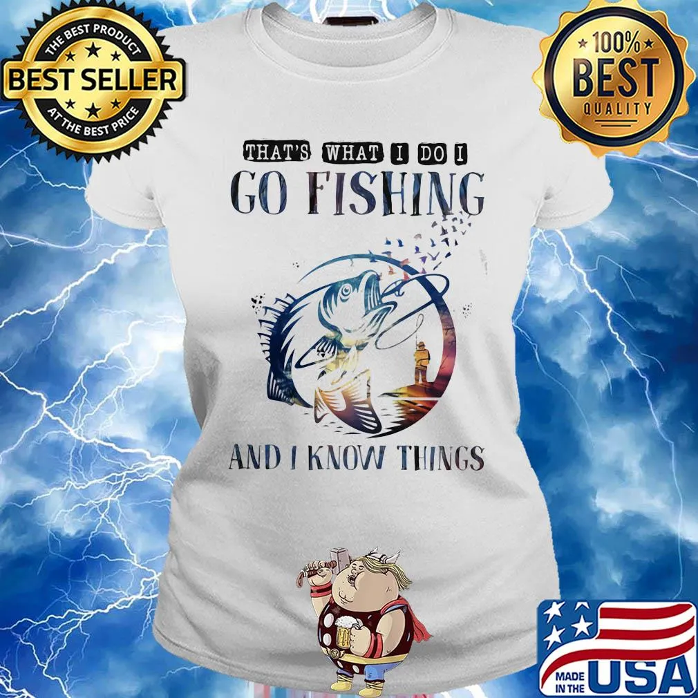That's what I do I go fishing and I know things s Ladies tee