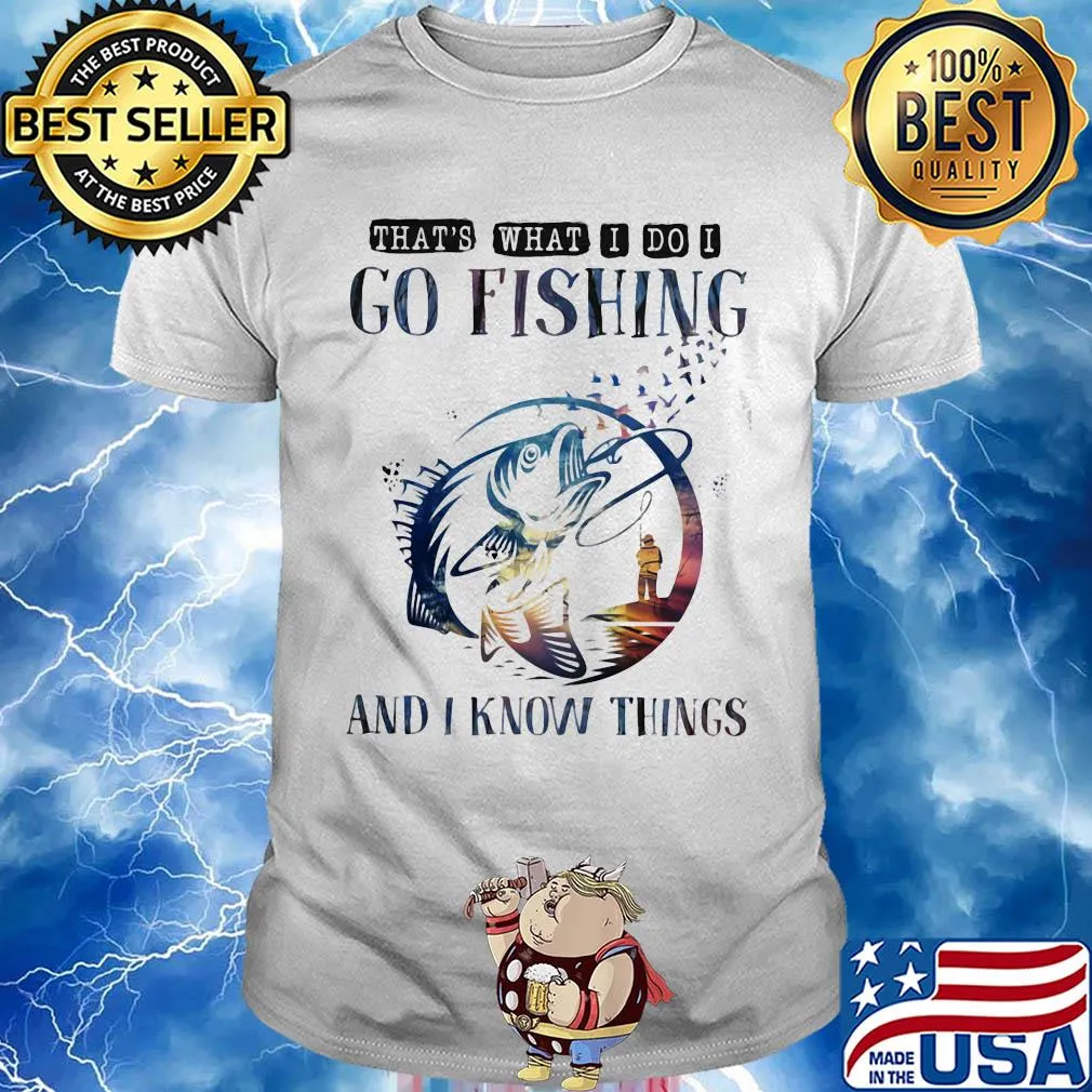 That's what I do I go fishing and I know things shirt