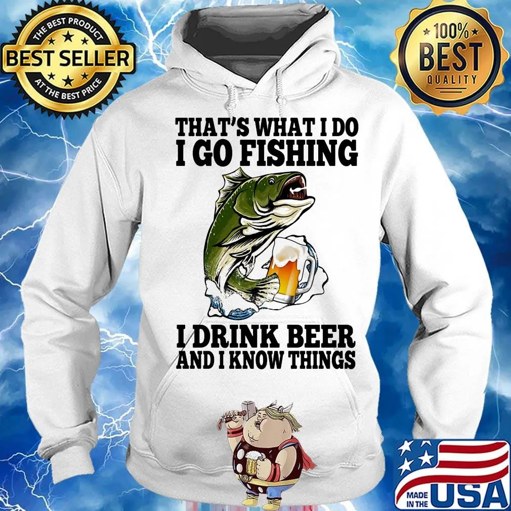 That's What I Do I Go Fishing I Drink Beer And I Know Things Carpe Shirt Hoodie