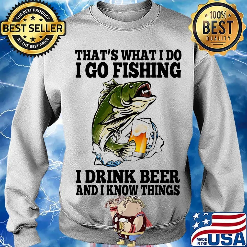 That's What I Do I Go Fishing I Drink Beer And I Know Things Carpe Shirt Sweater