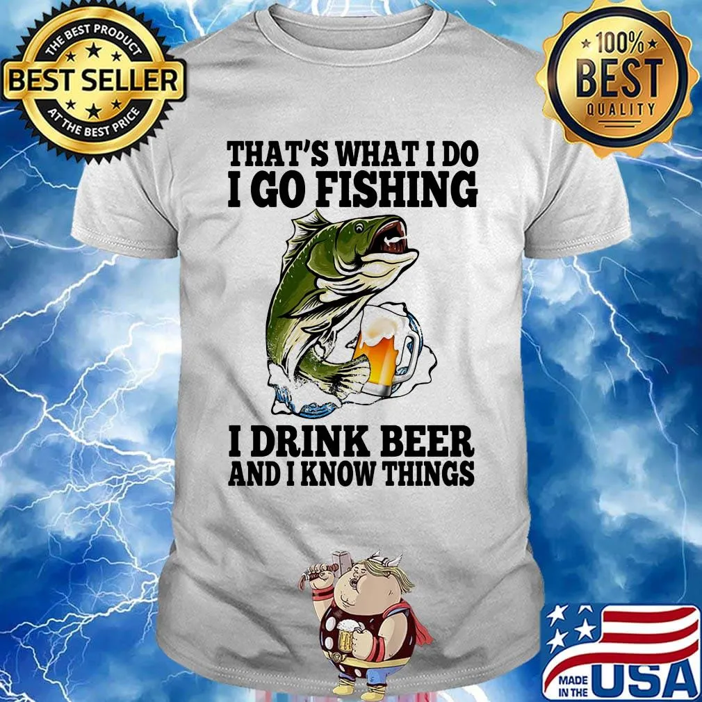That's What I Do I Go Fishing I Drink Beer And I Know Things Carpe Shirt
