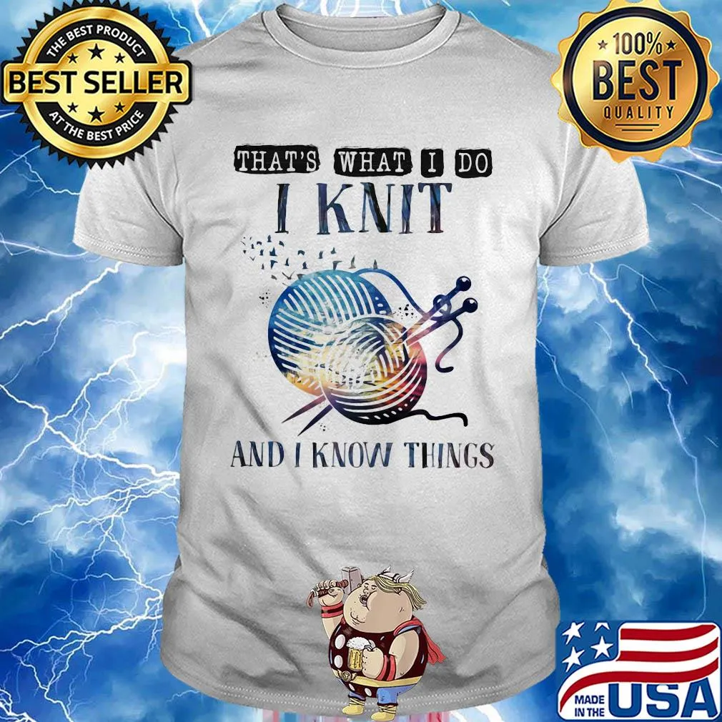 That's what I do I knit and I know things shirt