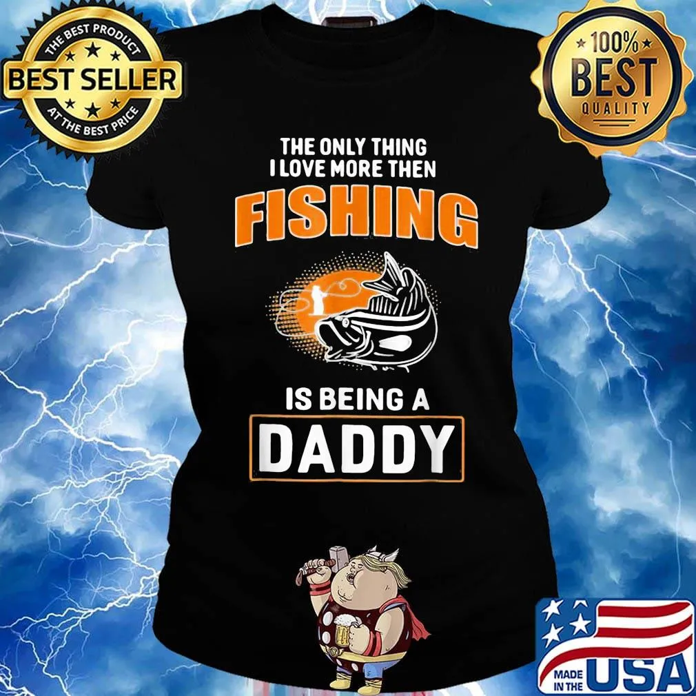 The only thing I love more then then fishing is being a daddy s Ladies tee