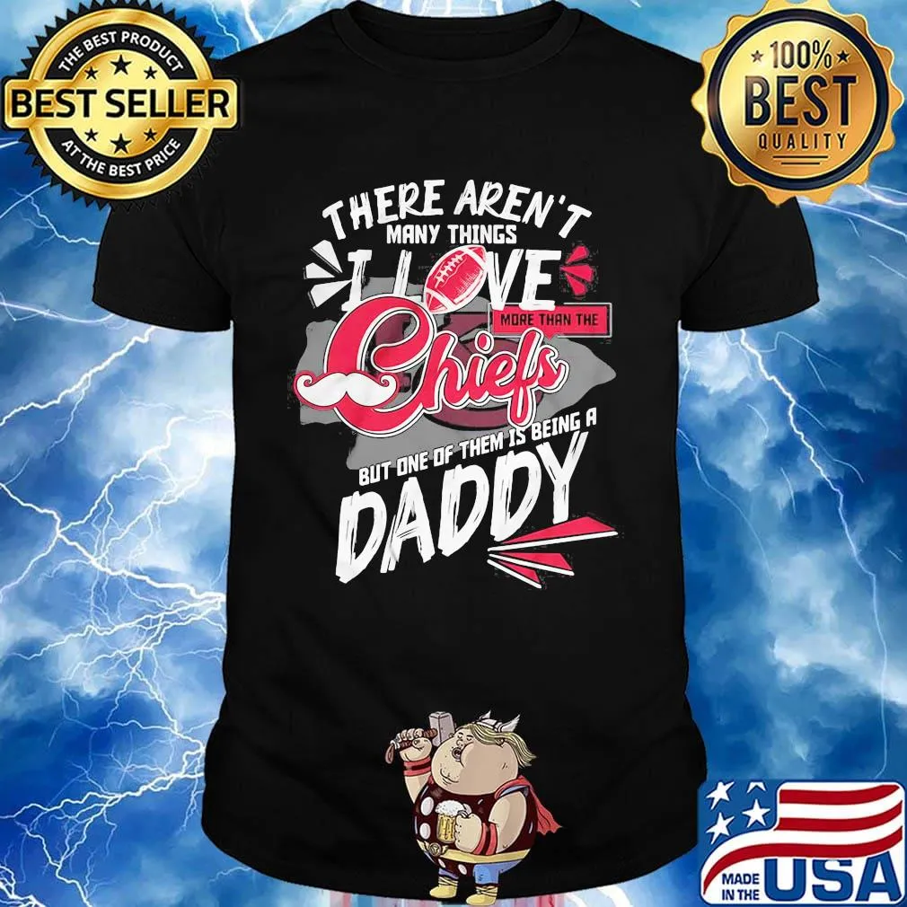 There aren't many things i love more than the kansas city chiefs but one of them is being a daddy father's day shirt