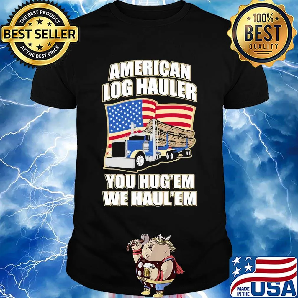 Truck american log hauler you hug'em we haul'em independence day shirt