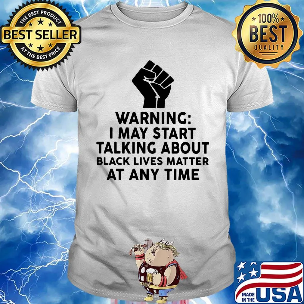 Warning I may start talking about black lives matter at any time shirt