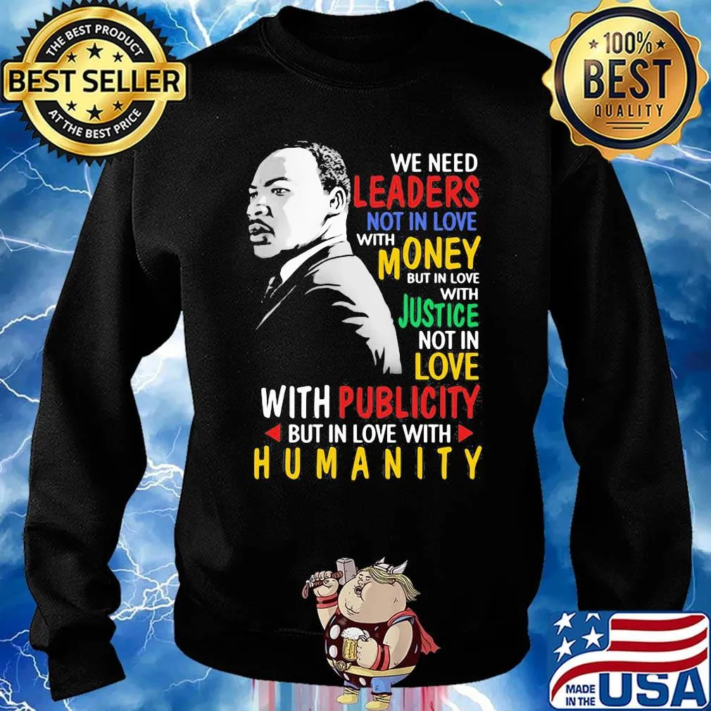 We Need Leaders Not In Love With Money But In Love With Justce Not In Love Martin Luther King Jr Shirt Sweater