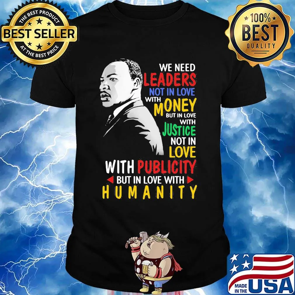 We Need Leaders Not In Love With Money But In Love With Justce Not In Love Martin Luther King Jr Shirt