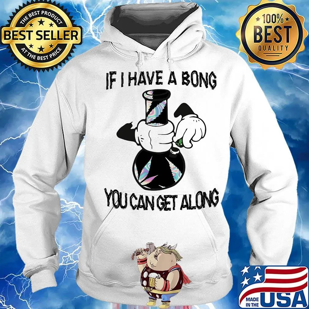 Weed if I have a bong you can can get along s Hoodie