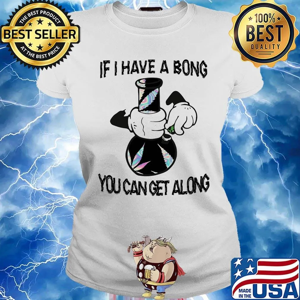 Weed if I have a bong you can can get along s Ladies tee