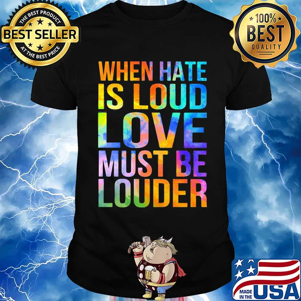 When hate is loud love must be louder shirt