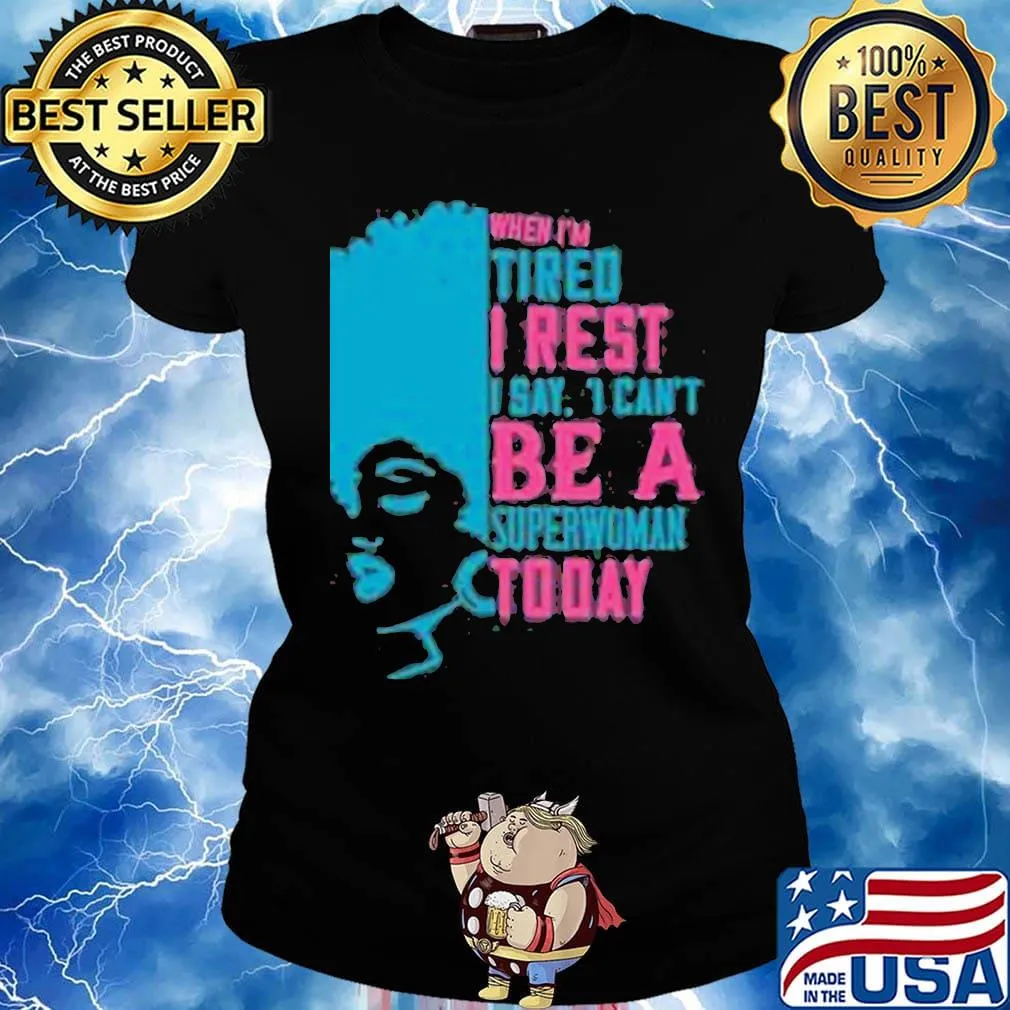 When I'm tired I rest I say I can't superwoman today s Ladies tee