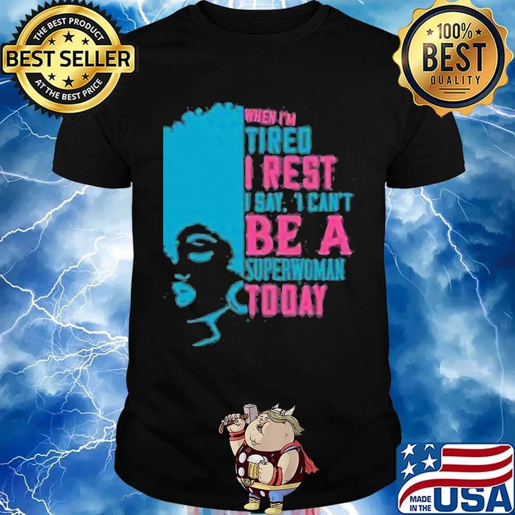 When I'm tired I rest I say I can't superwoman today shirt