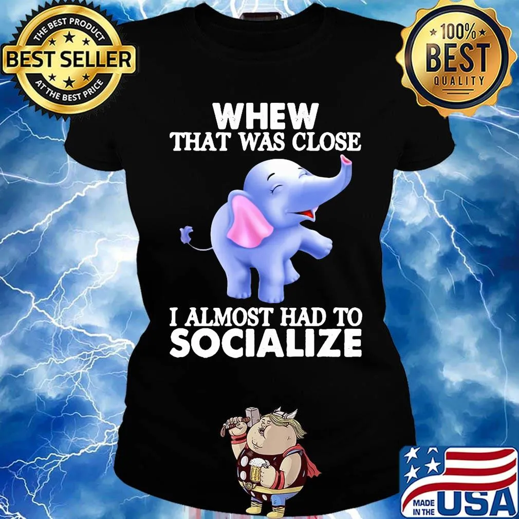 Whew That Was Close I Almost Had To Socialize Elephant Shirt Ladies tee