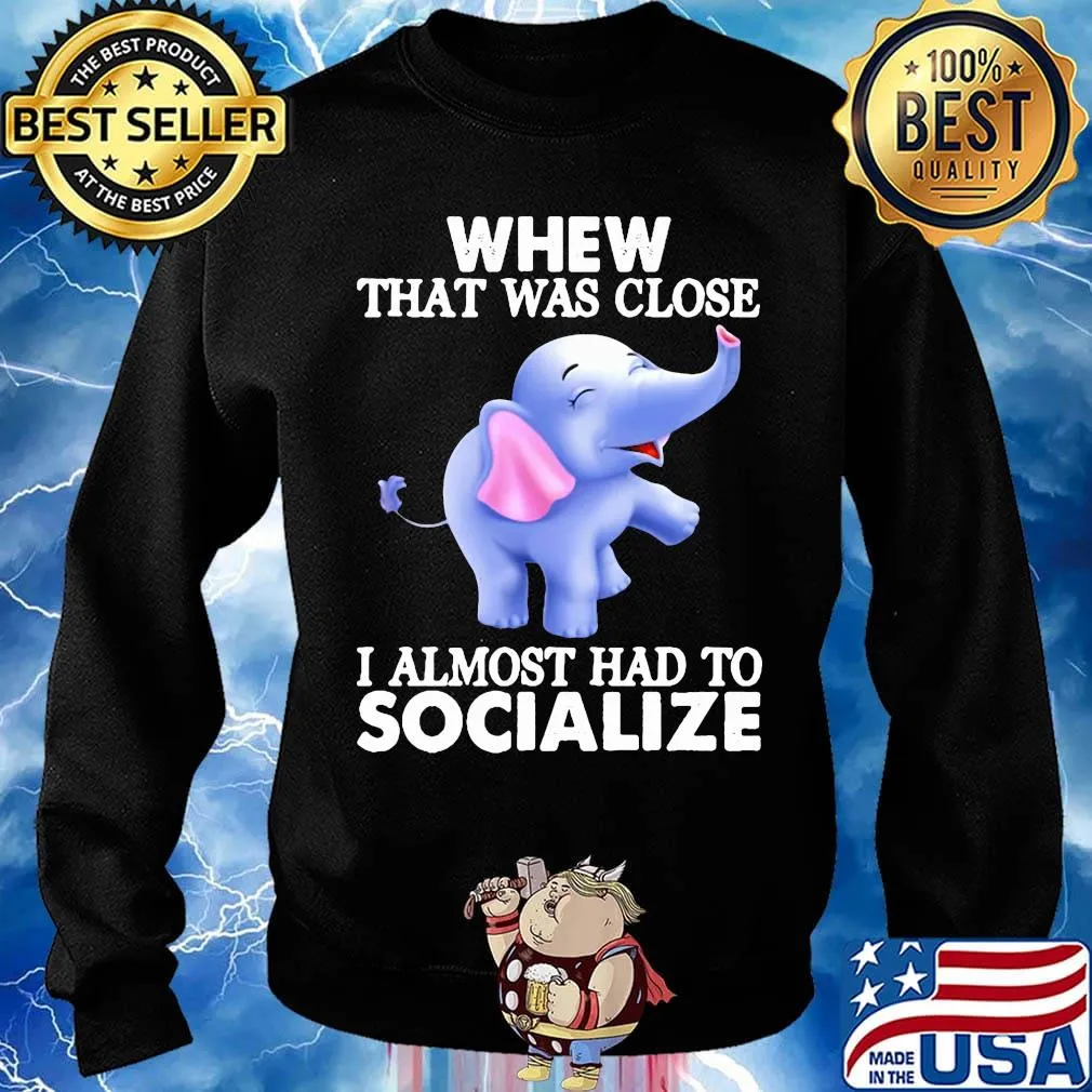 Whew That Was Close I Almost Had To Socialize Elephant Shirt Sweater