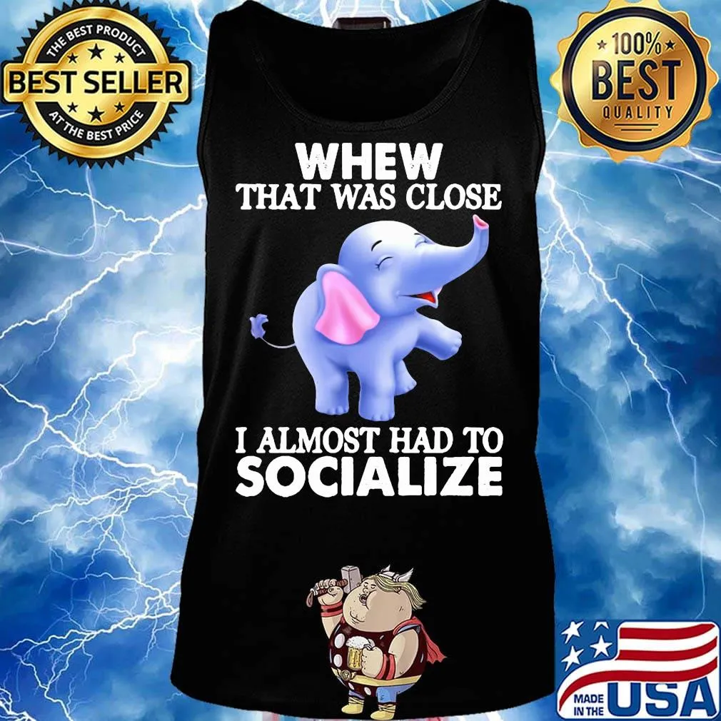Whew That Was Close I Almost Had To Socialize Elephant Shirt Tank top