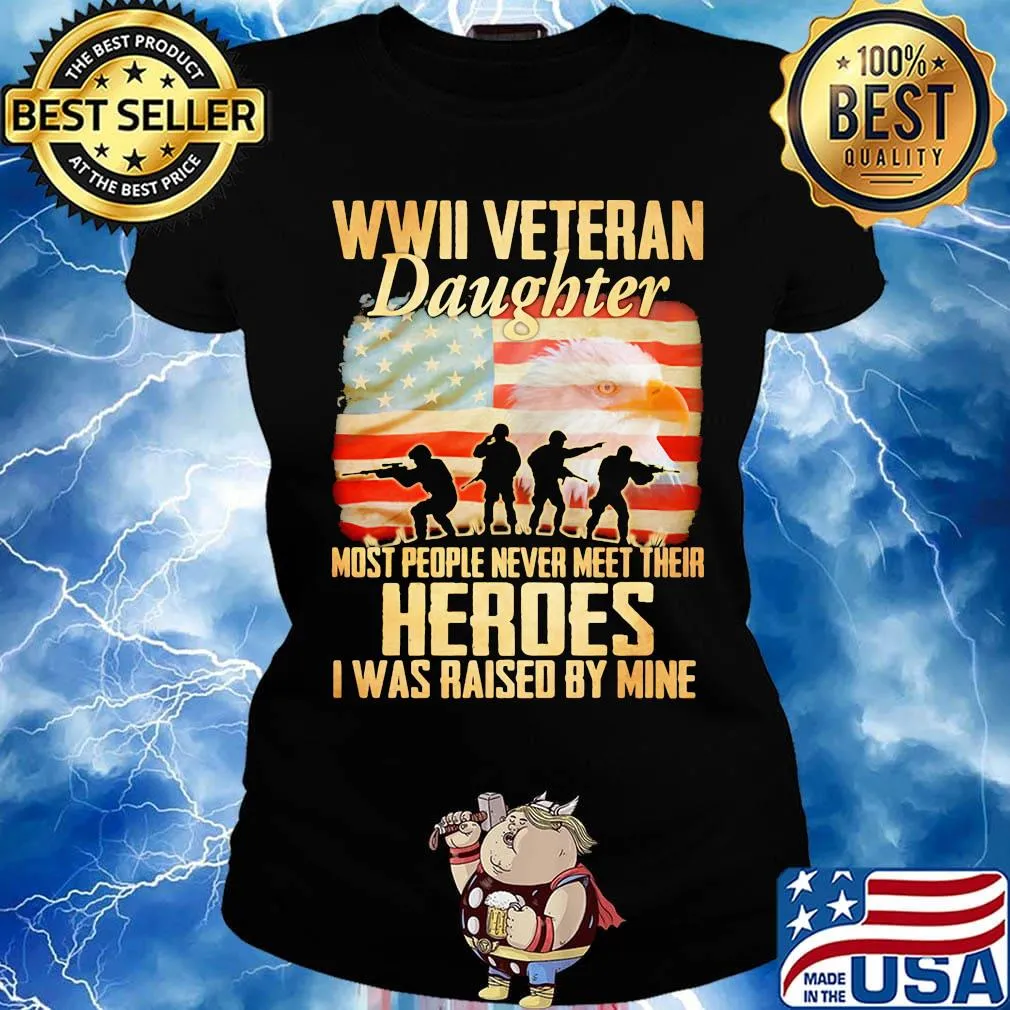 WWII veteran daughter most people never meer their heroes I was raised by mine American flag s Ladies tee