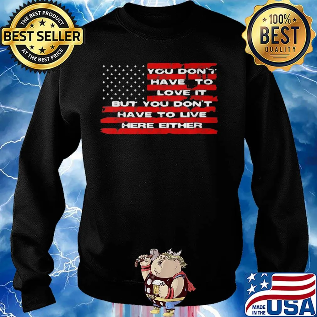 You don't have to love it but you don't have to live here either american flag independence day s Sweater