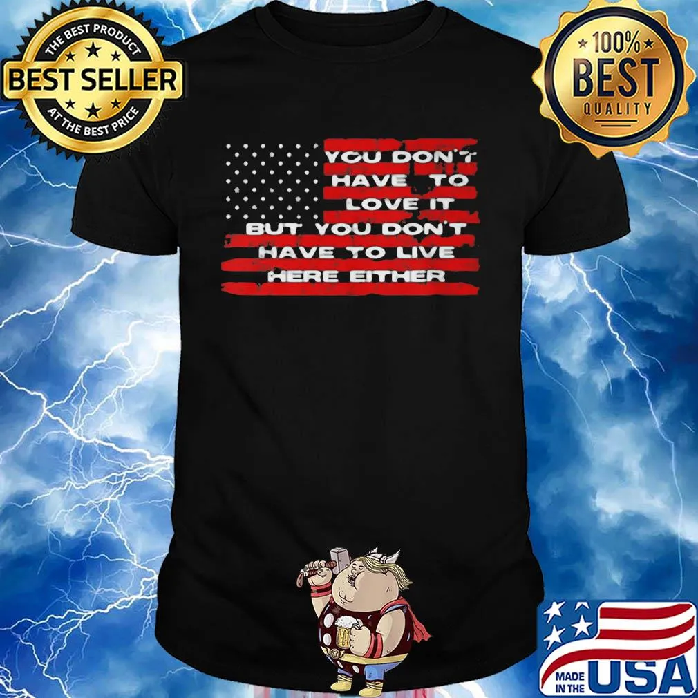 You don't have to love it but you don't have to live here either american flag independence day shirt