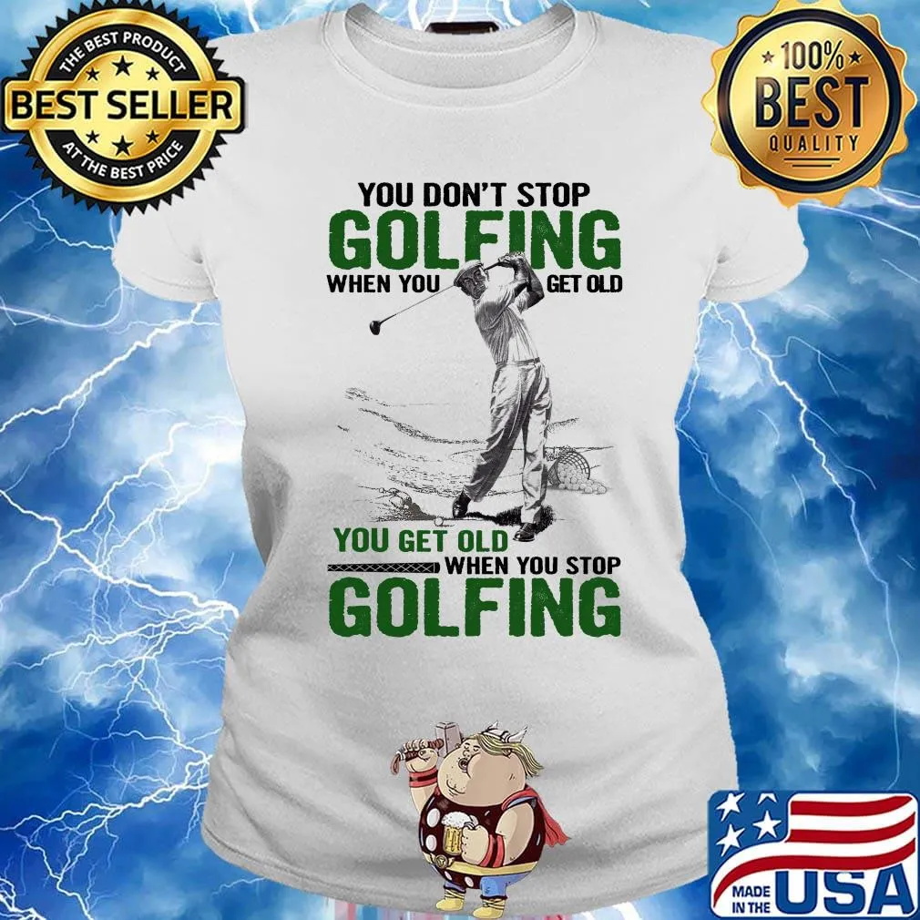You Don't Stop Golfing When You Get Old When You Stop Golfing Shirt Ladies tee