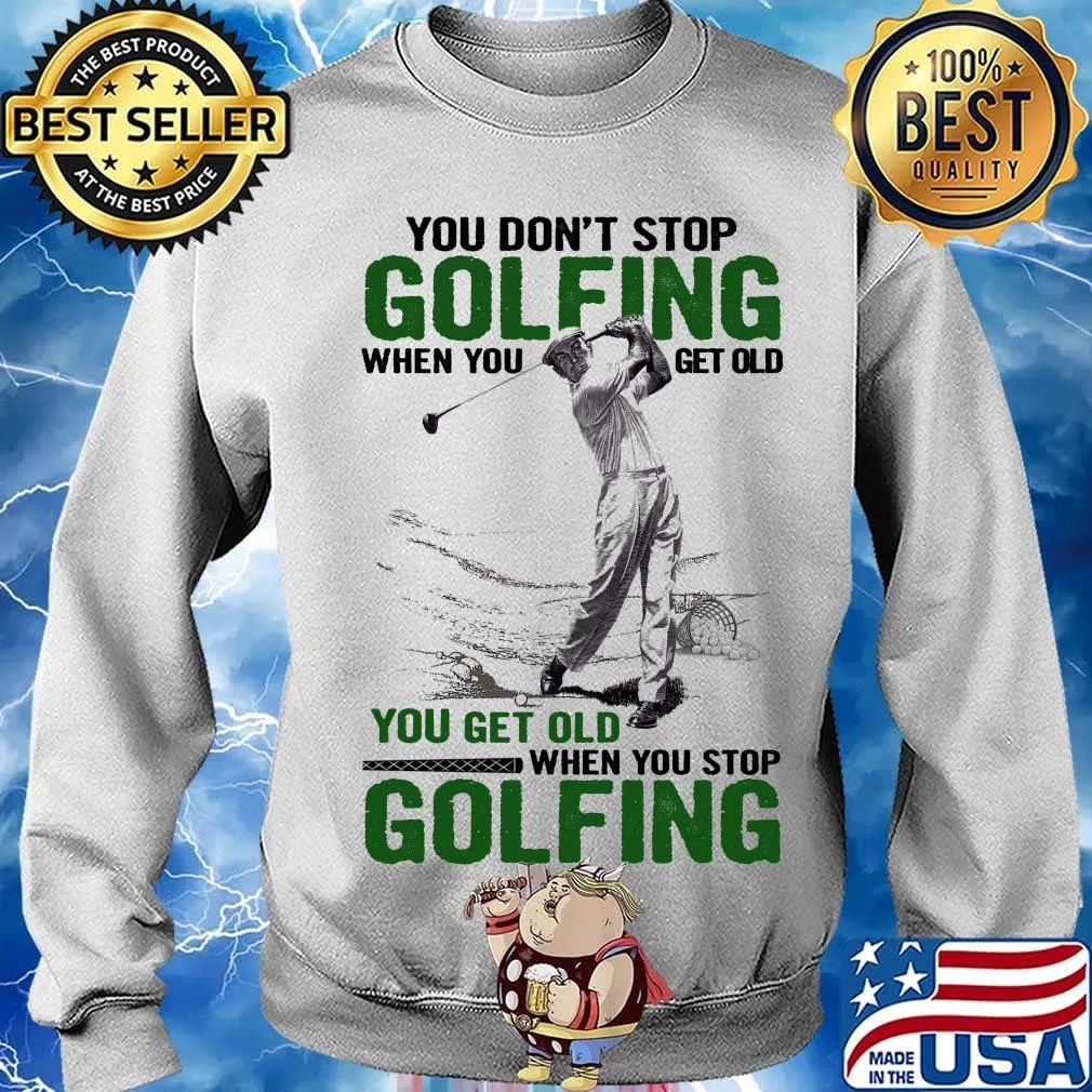 You Don't Stop Golfing When You Get Old When You Stop Golfing Shirt Sweater