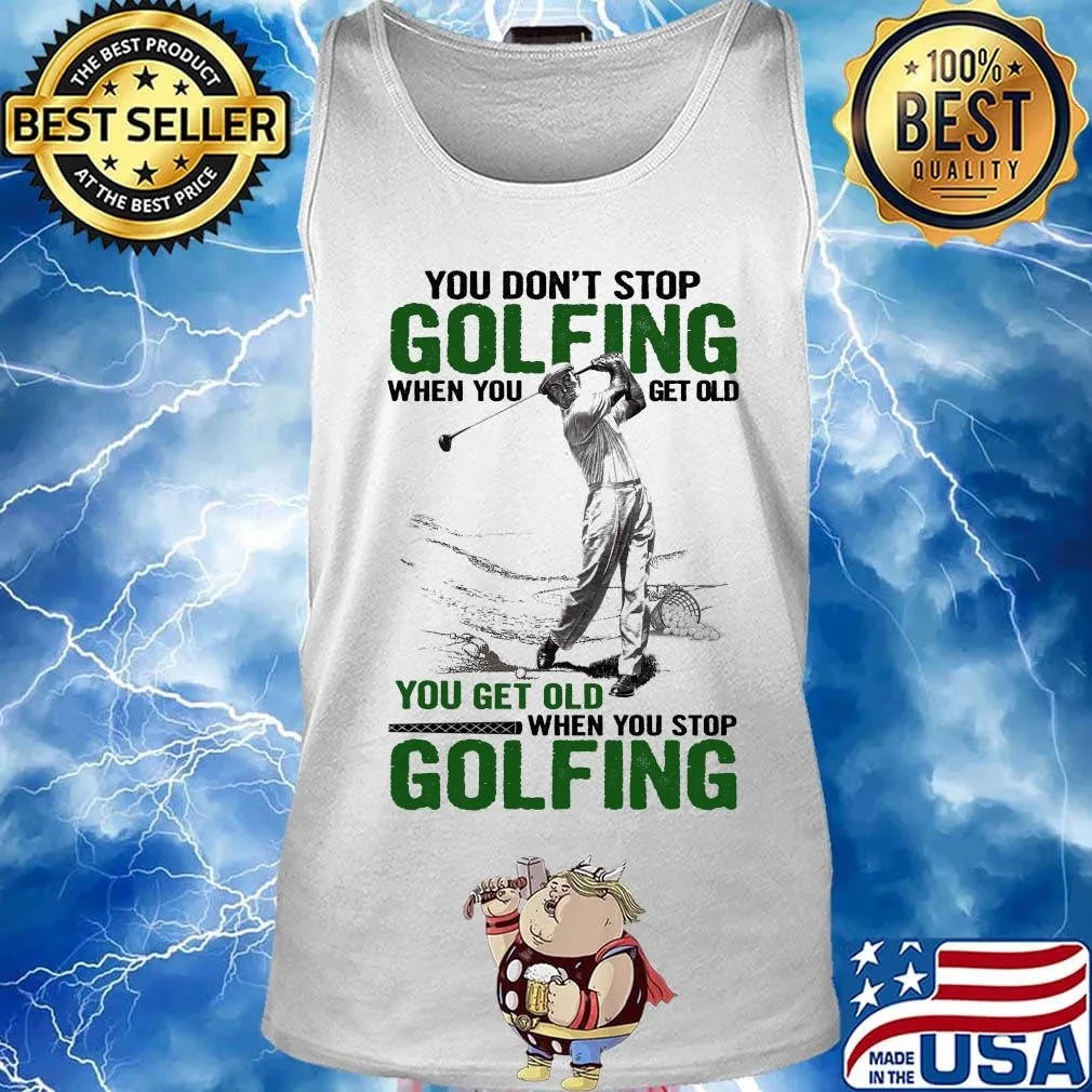 You Don't Stop Golfing When You Get Old When You Stop Golfing Shirt Tank top