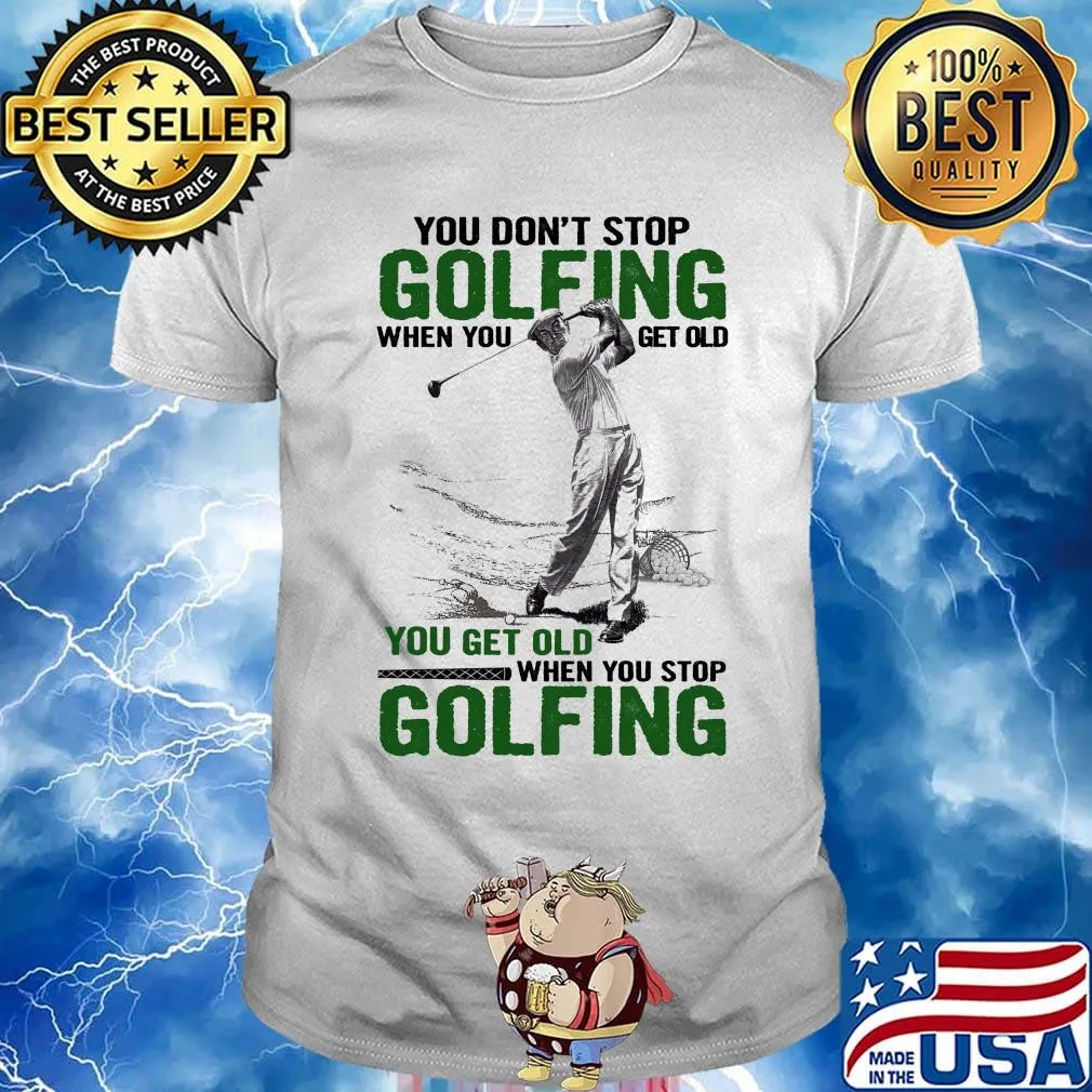 You Don't Stop Golfing When You Get Old When You Stop Golfing Shirt