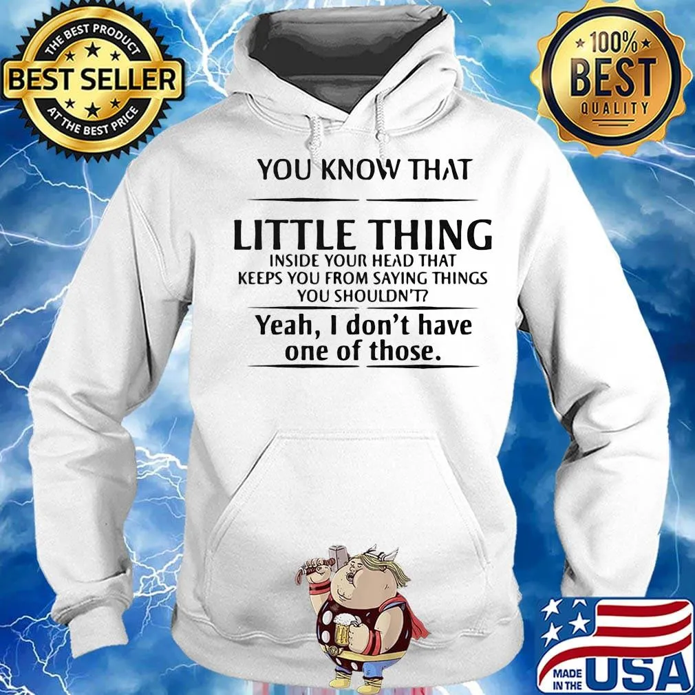 You know that little thing inside your head that keeps you from saying things you shouldn't yeah, i don't have one of those s Hoodie