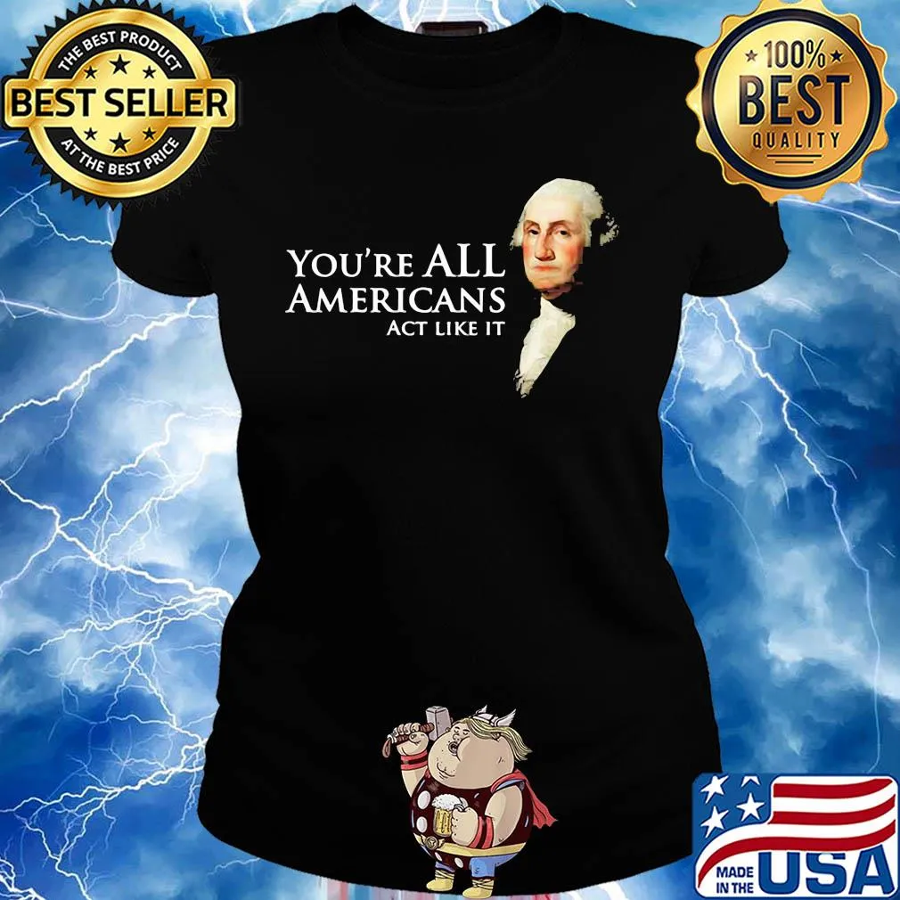 You're all Americans act like it s Ladies tee