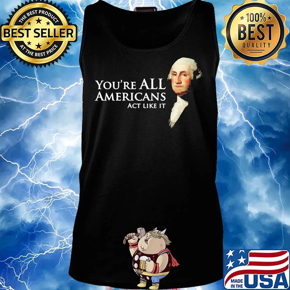 You're all Americans act like it s Tank top