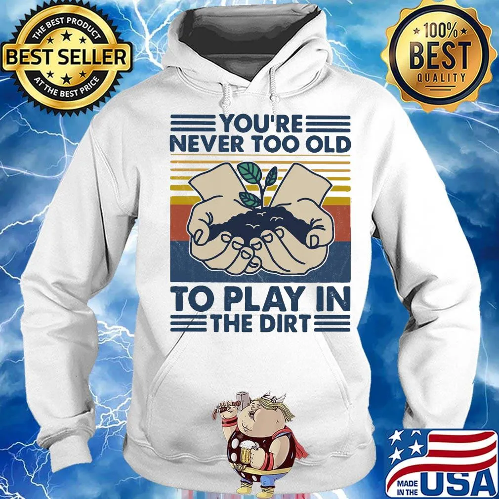 You're Never Too Old To Play In The Dirt Vintage Retro Shirt Hoodie