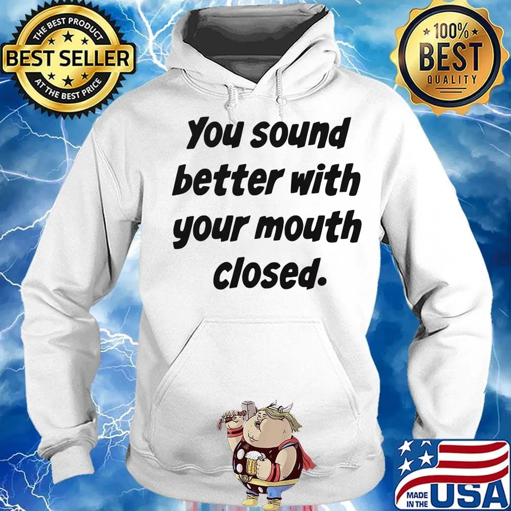 Your Sound Better With Your Mouth Closed Shirt Hoodie