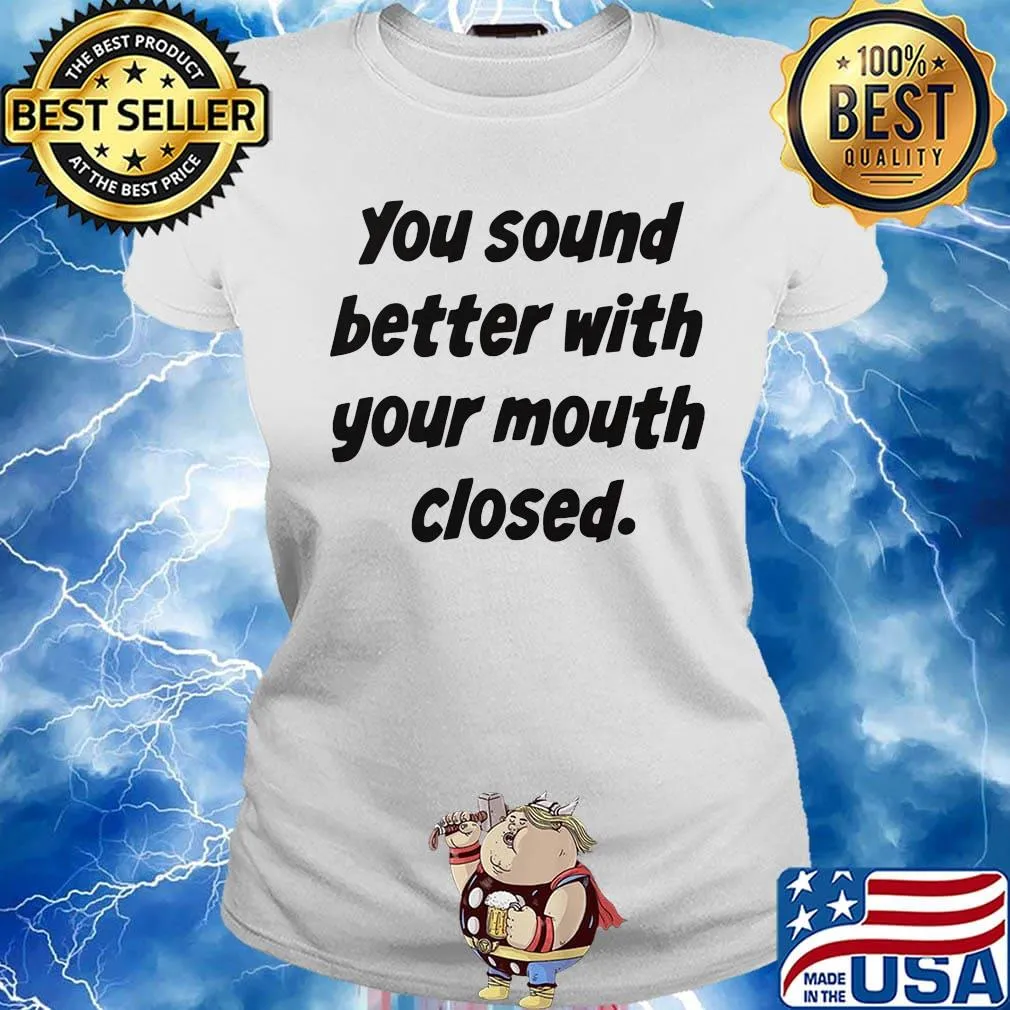 Your Sound Better With Your Mouth Closed Shirt Ladies tee