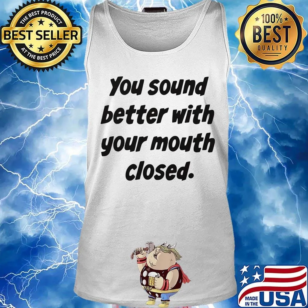 Your Sound Better With Your Mouth Closed Shirt Tank top