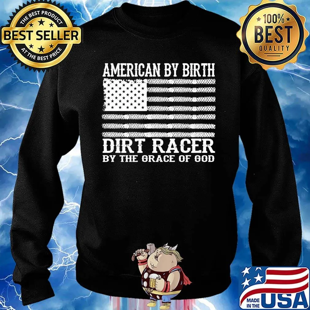 American By Birth Dirt Racer By The Grace Of God Flag Independence Day Shirt Sweater