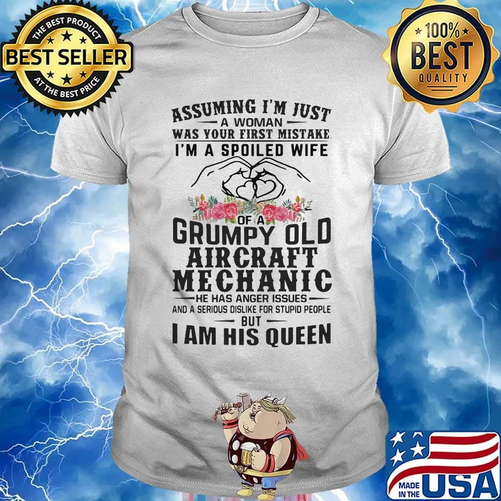 Assuming I'm just an old lady was your first mistake I'm a spoiled wife of a grumpy old aircraft mechanic he has anger issues and I am his queen shirt