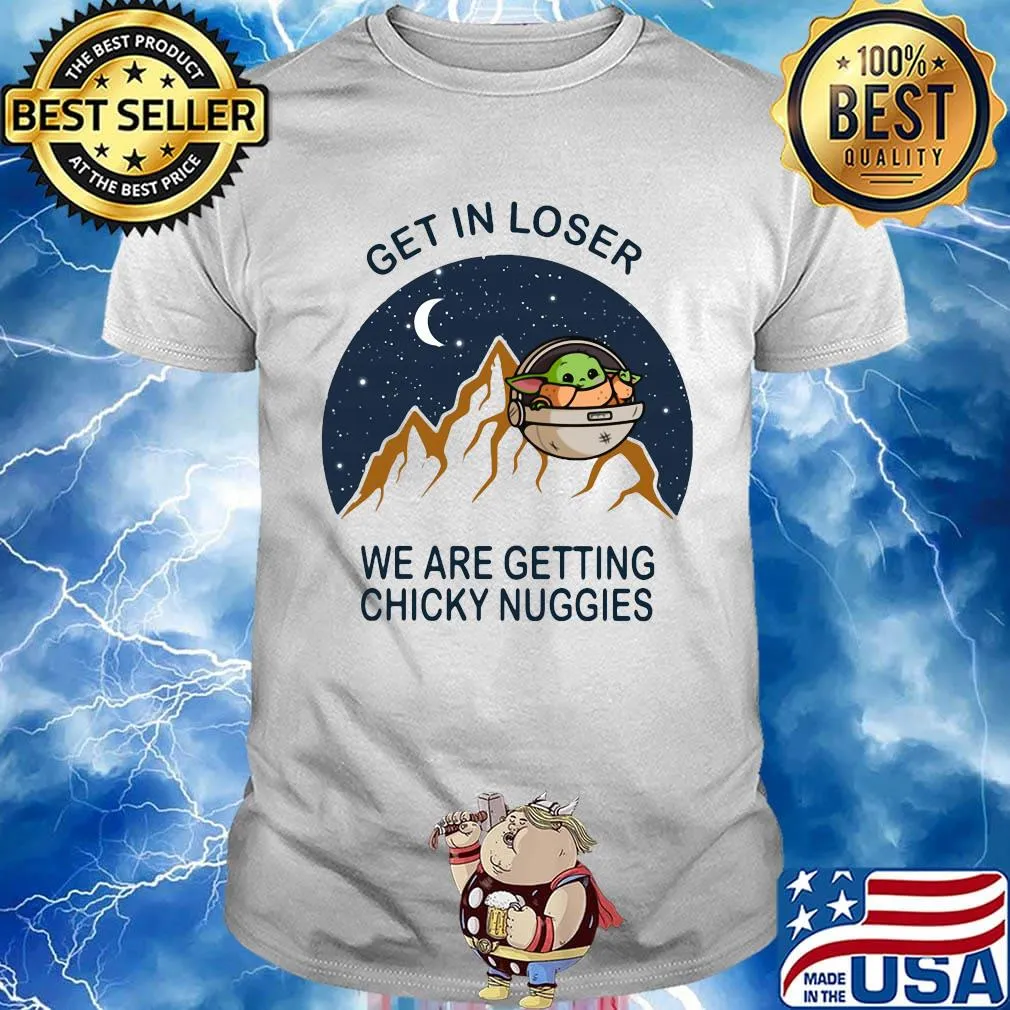 Baby yoda get in loser we are getting chicky nuggies shirt