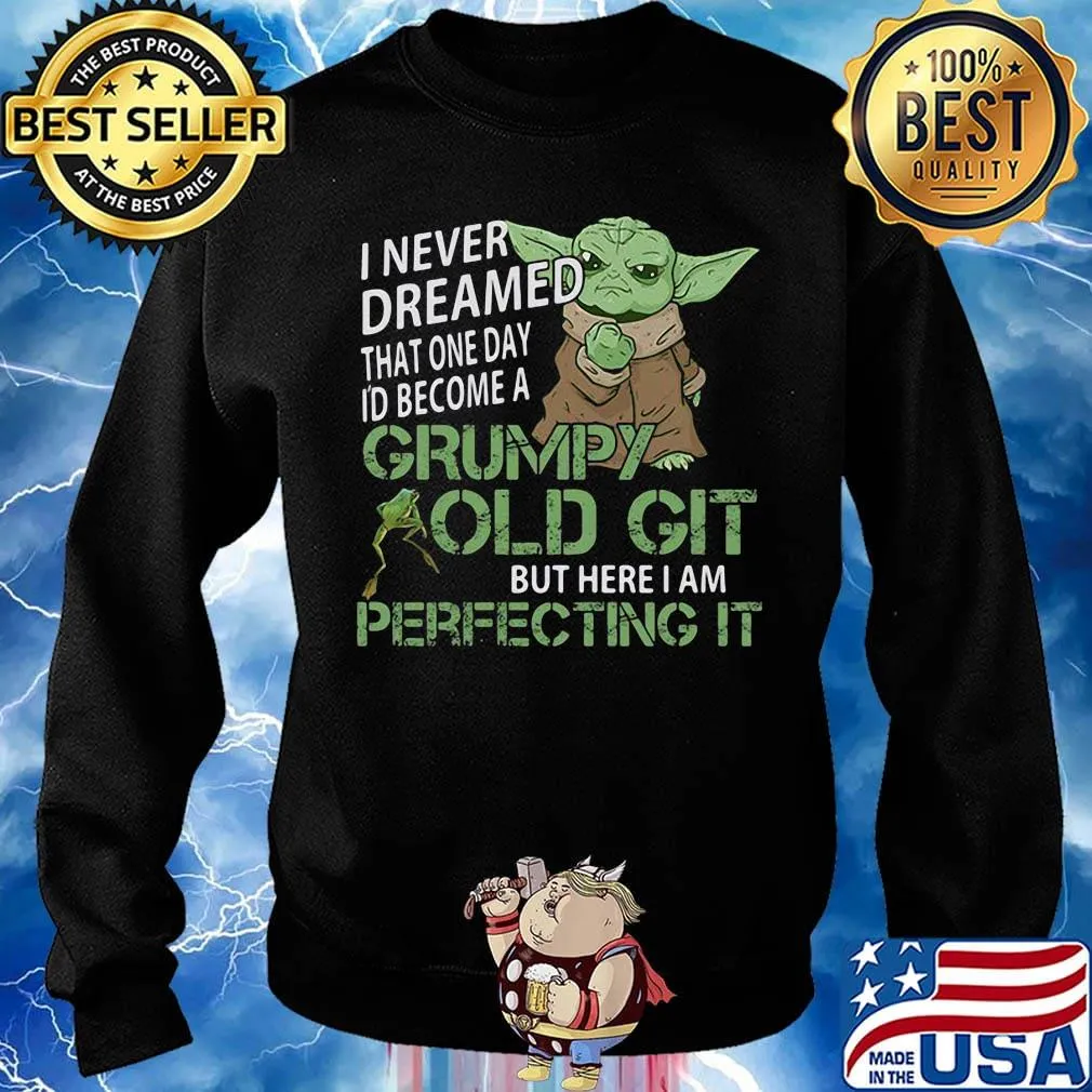 Baby yoda i never dreamed that one day i'd become a grumpy old git but here i am perfecting it s Sweater