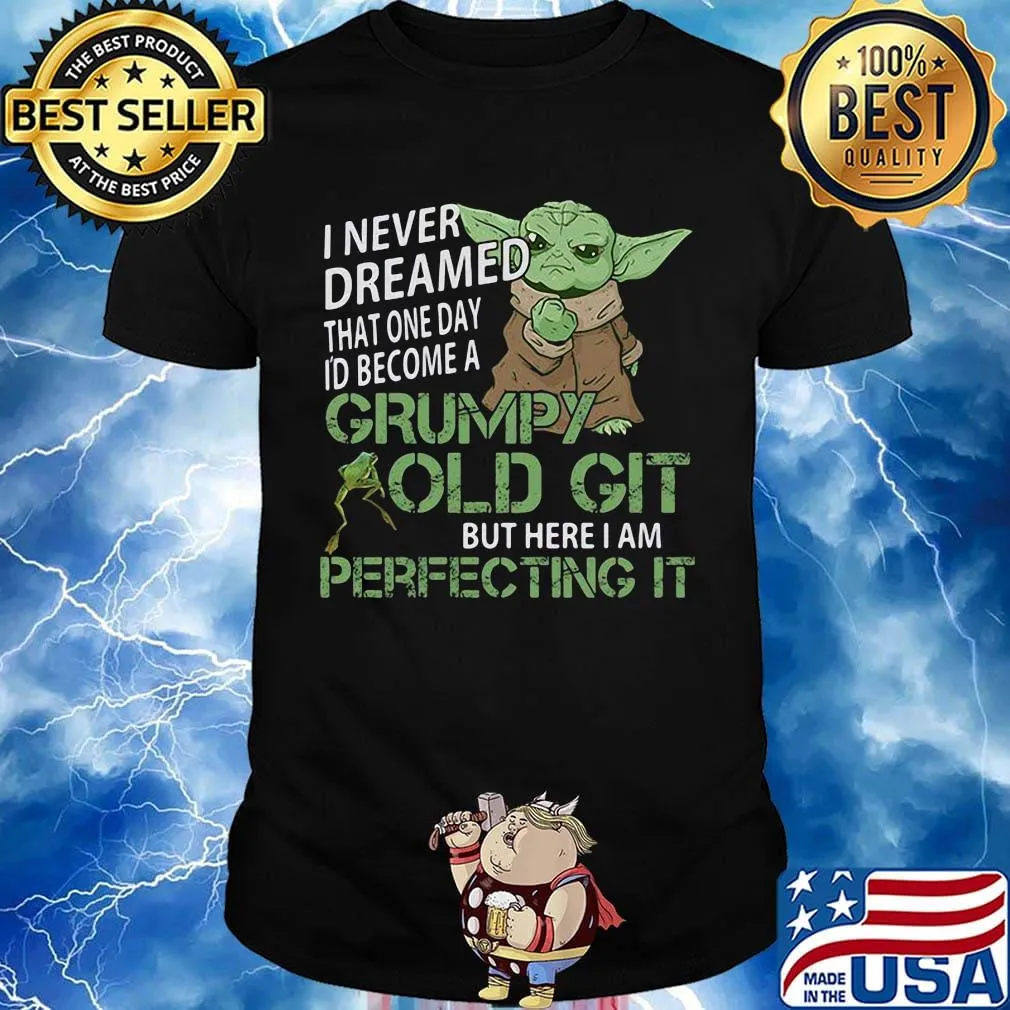 Baby yoda i never dreamed that one day i'd become a grumpy old git but here i am perfecting it shirt