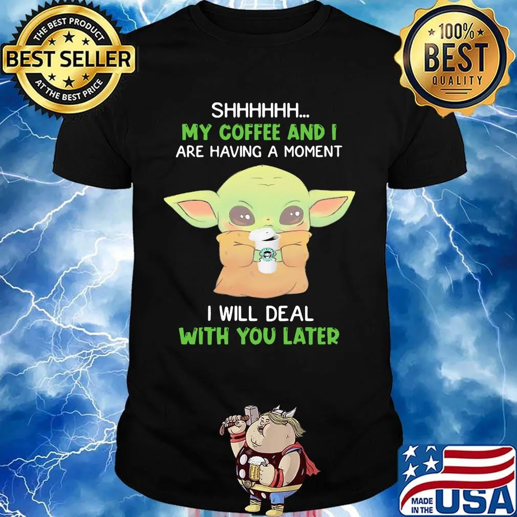 Baby yoda shhh my coffee and i are having a moment i will deal with you later shirt